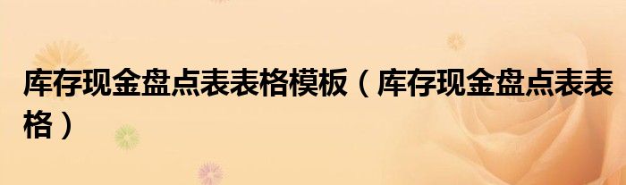 库存现金盘点表是什么（库存现金盘点表表格模板图片）