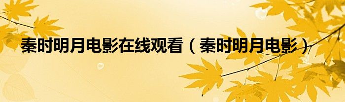 秦时明月线观看（秦时明月电影完整版免费观看）