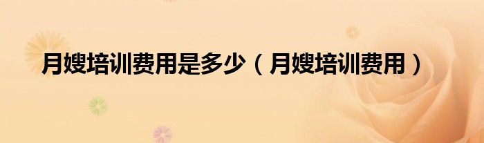 月嫂培训费用多少钱（月嫂培训的费用）
