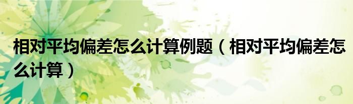 相对平均偏差怎么计算化学（相对平均偏差怎么计算公试）