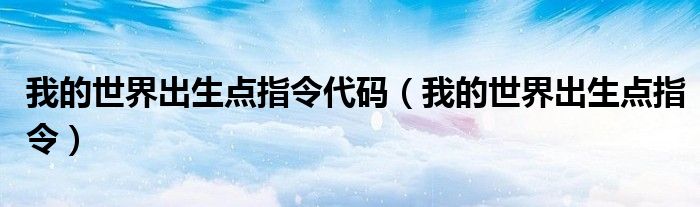 我的世界出生点的指令（我的世界1.7.10出生点指令）