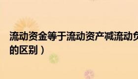 流动资金等于流动资产减流动负债吗（流动资金和流动资产的区别）