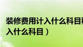 装修费用计入什么科目税法（公司装修费用计入什么科目）