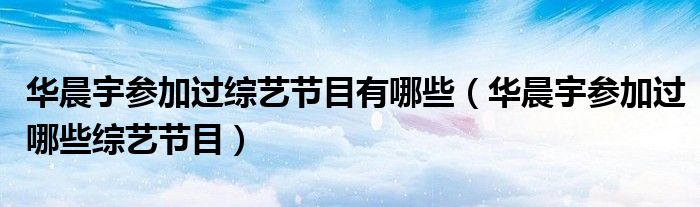 华晨宇参加综艺节目现场（华晨宇参加综艺节目评价）