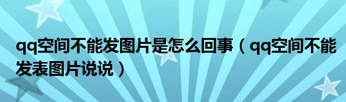 qq空间不能发图片说说（qq空间为啥发不了图片）