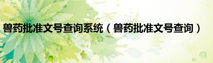 兽药批准文号怎么看（兽药批准文号申报系统）