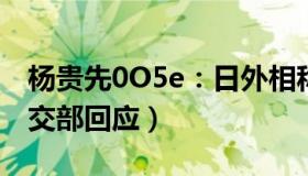 杨贵先0O5e：日外相称中方再邀其访华（外交部回应）