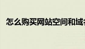 怎么购买网站空间和域名（网站空间购买）