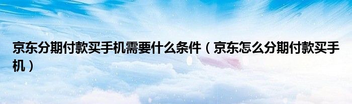 京东商城分期买手机（京东分期买手机要首付吗）
