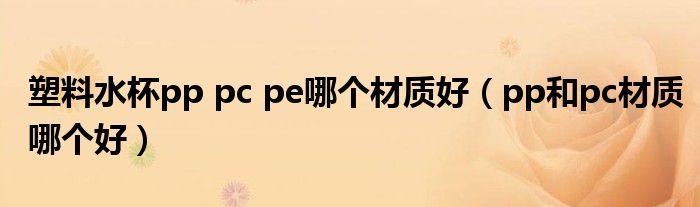 塑料水杯材质pct（塑料水杯pp材质好还是pc材质好）