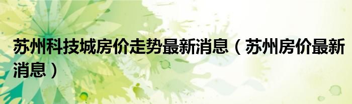 苏州科技城房价降了吗（苏州科技城房价走势最新消息）
