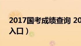2017国考成绩查询 2017国考成绩查询系统入口）