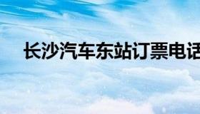 长沙汽车东站订票电话（长沙汽车东站）