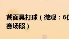 戴面具打球（微观：6位球员戴面具踢世界杯赛场照）