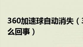 360加速球自动消失（360加速球老是变红怎么回事）