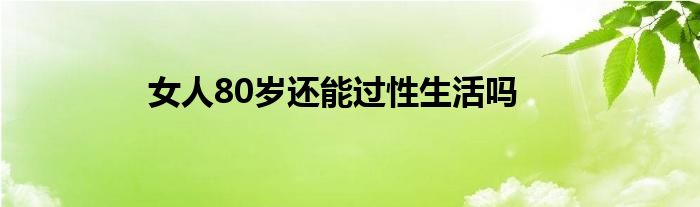 女人80岁还能过性生活吗