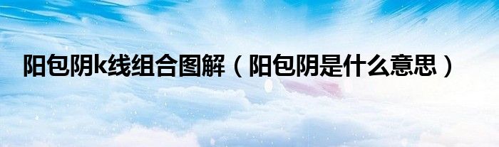 阳包阴的几种形态（k线阳包阴是什么意思）