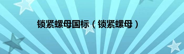 iso10511锁紧螺母标准（gb9160.3-88锁紧螺母）