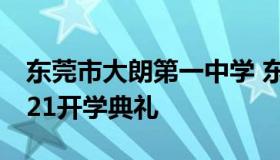 东莞市大朗第一中学 东莞市大朗第一中学2021开学典礼