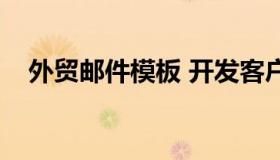 外贸邮件模板 开发客户（外贸邮件模板）