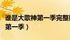 谁是大歌神第一季完整版第二期（谁是大歌神第一季）