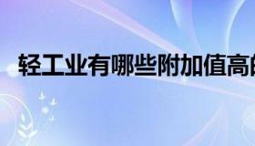 轻工业有哪些附加值高的（轻工业有哪些）