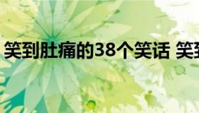 笑到肚痛的38个笑话 笑到肚子痛的29个笑话