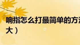 响指怎么打最简单的方法（响指怎么打声音最大）