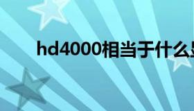 hd4000相当于什么显卡（hd4000）