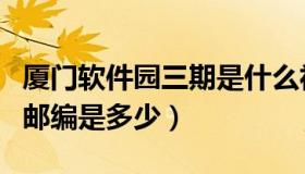 厦门软件园三期是什么社区（厦门软件园三期邮编是多少）