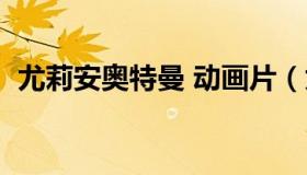 尤莉安奥特曼 动画片（尤莉安奥特曼全集）