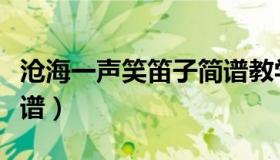 沧海一声笑笛子简谱教学（沧海一声笑笛子简谱）