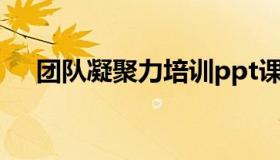 团队凝聚力培训ppt课件（团队凝聚力）