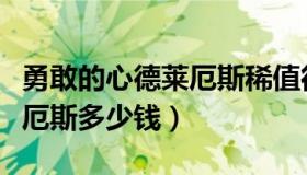 勇敢的心德莱厄斯稀值得买么（勇敢的心德莱厄斯多少钱）