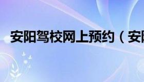 安阳驾校网上预约（安阳驾驶证考试预约）