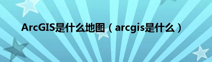 arcgis是干嘛用的（arcgis是个什么软件）