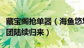 藏宝阁抢单器（海鱼悠悠游：飞赴海外的抢单团陆续归来）