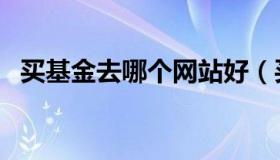 买基金去哪个网站好（买基金哪个网站好）