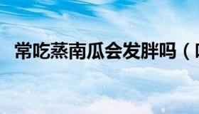 常吃蒸南瓜会发胖吗（吃蒸南瓜能减肥吗）