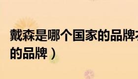 戴森是哪个国家的品牌衣服（戴森是哪个国家的品牌）