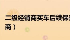 二级经销商买车后续保养维修找谁（二级经销商）