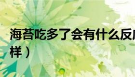 海苔吃多了会有什么反应（海苔吃多了会怎么样）