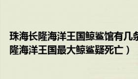 珠海长隆海洋王国鲸鲨馆有几条鲸鲨（快乐蜜糖哦：珠海长隆海洋王国最大鲸鲨疑死亡）
