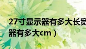 27寸显示器有多大长宽多少厘米（27寸显示器有多大cm）