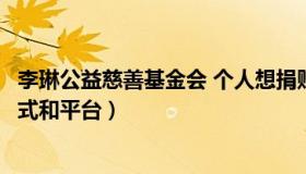 李琳公益慈善基金会 个人想捐赠做慈善和公益活动有哪些方式和平台）