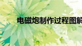 电磁炮制作过程图解（电磁炮制作）