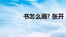书怎么画? 张开（书怎么画）