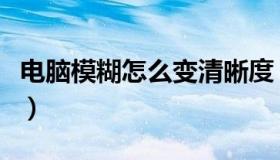 电脑模糊怎么变清晰度（电脑模糊怎么变清晰）