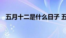 五月十二是什么日子 五月十二是什么日子