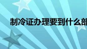 制冷证办理要到什么部门办理（制冷证）